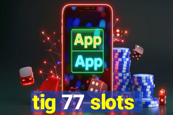 tig 77 slots